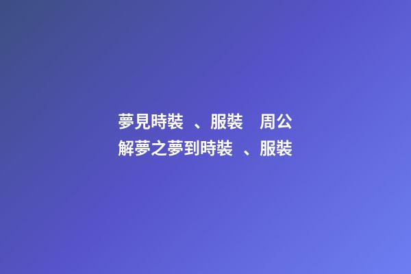 夢見時裝、服裝　周公解夢之夢到時裝、服裝
